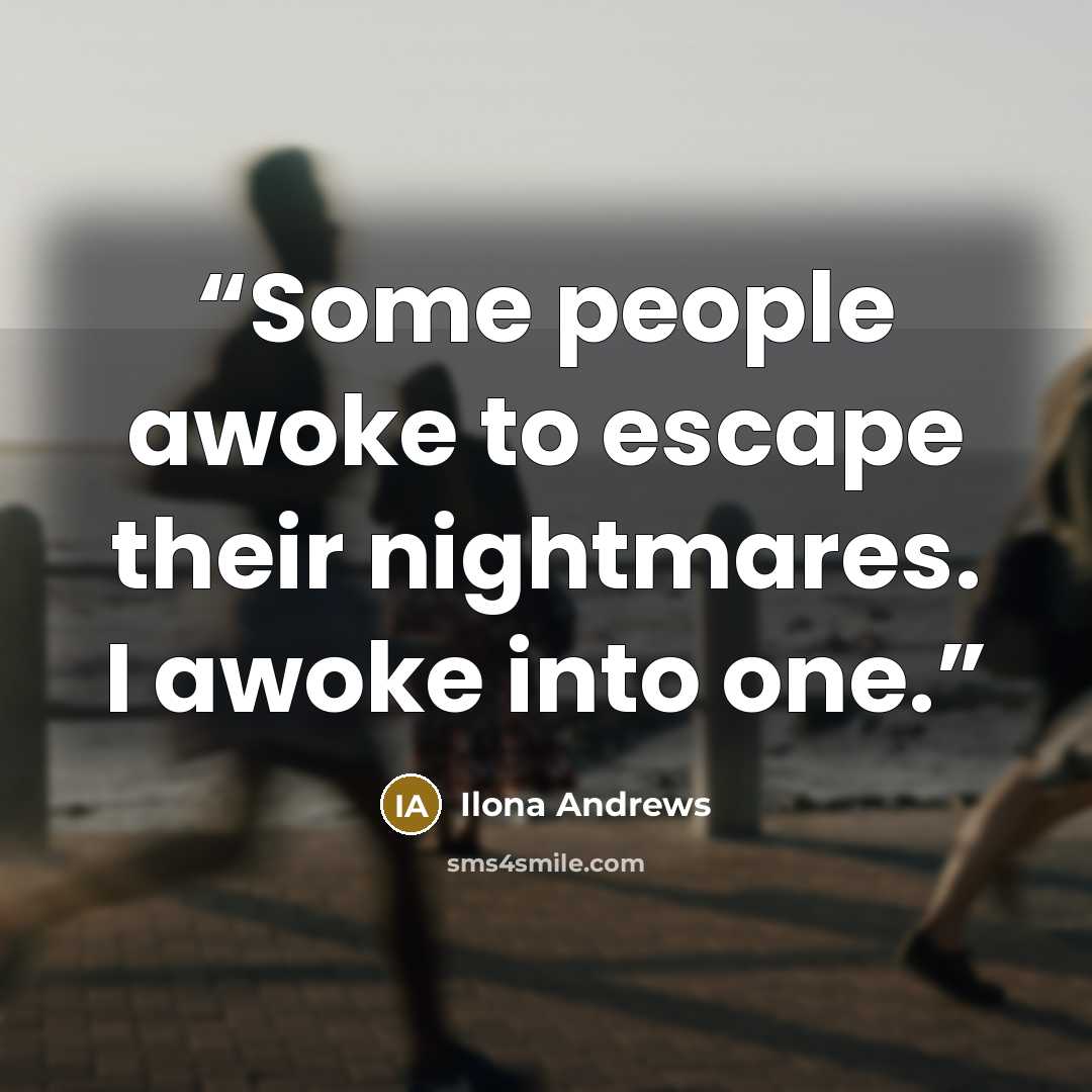 “Some people awoke to escape their nightmares. I awoke into one.” quote by Ilona Andrews