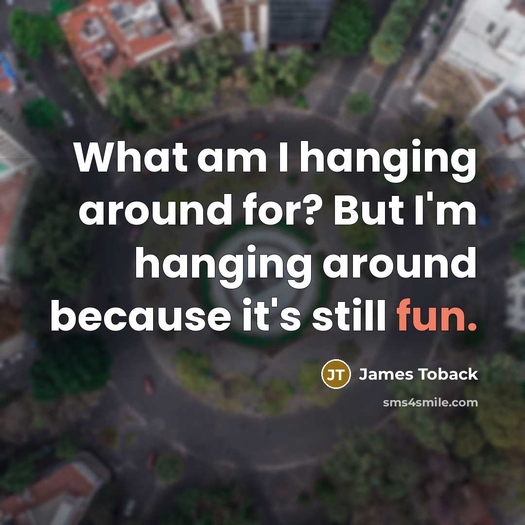 “What am I hanging around for? But I'm hanging around…” quote by James Toback