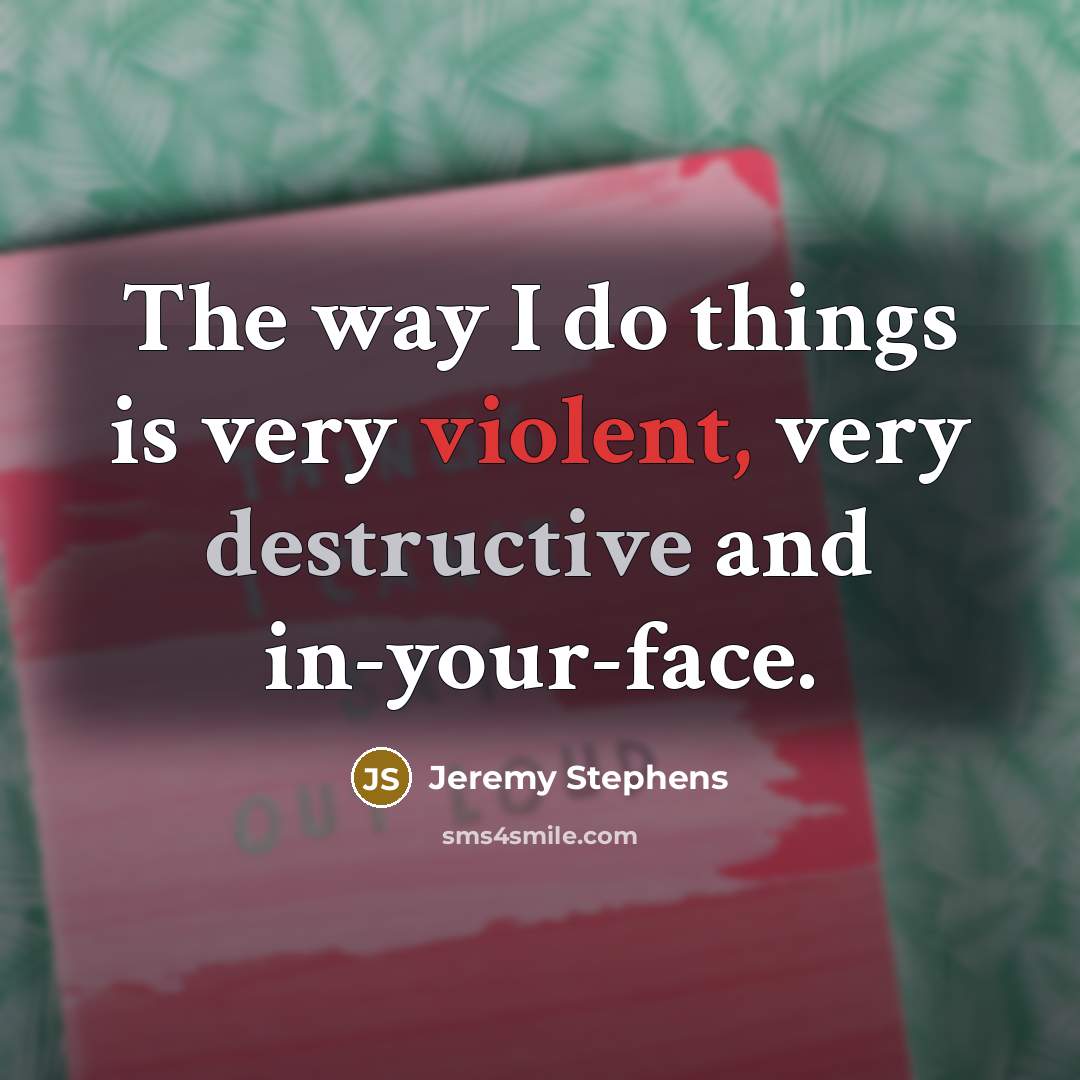 “The way I do things is very violent, very destructive…” quote by Jeremy Stephens