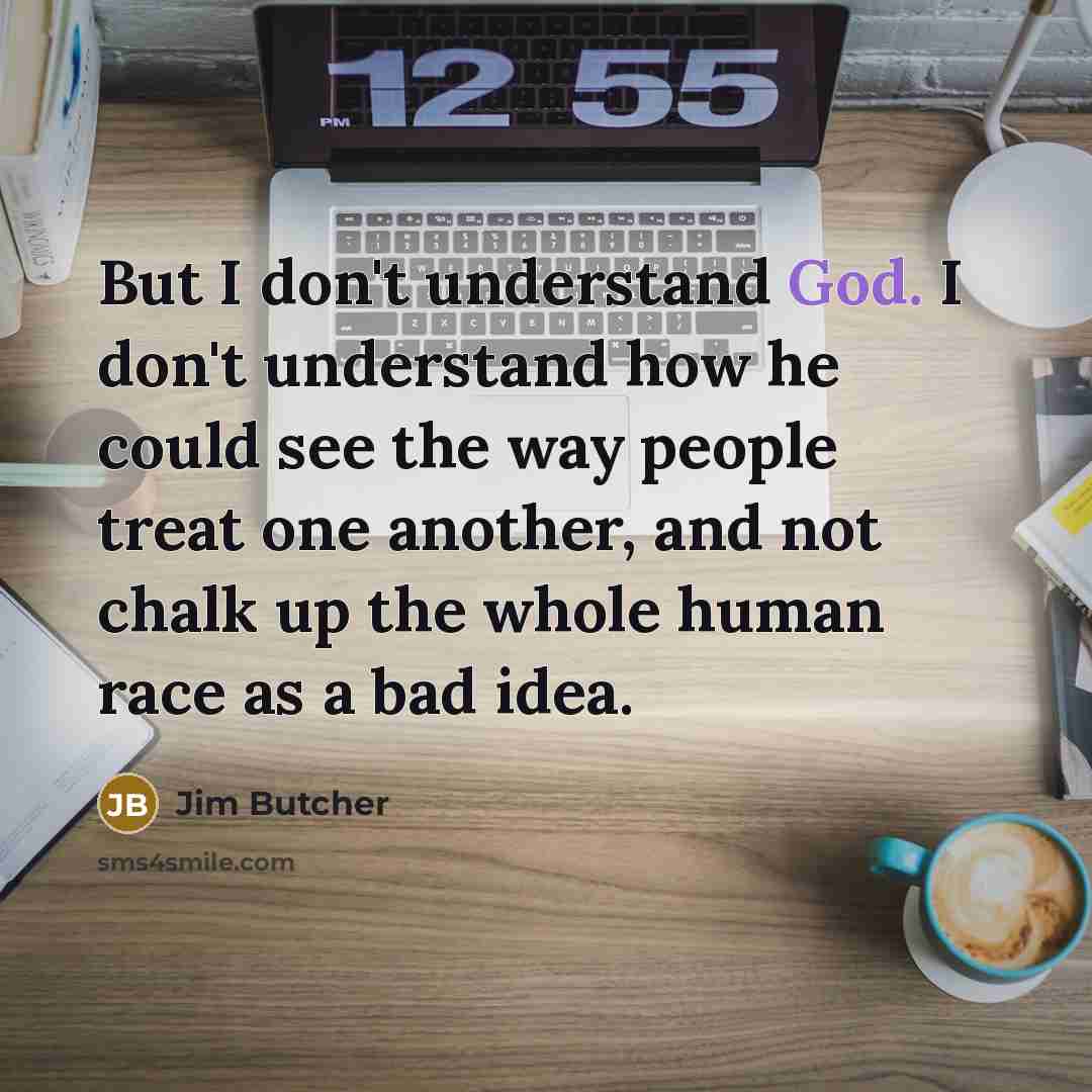 “But I don't understand God. I don't understand how he…” quote by Jim Butcher