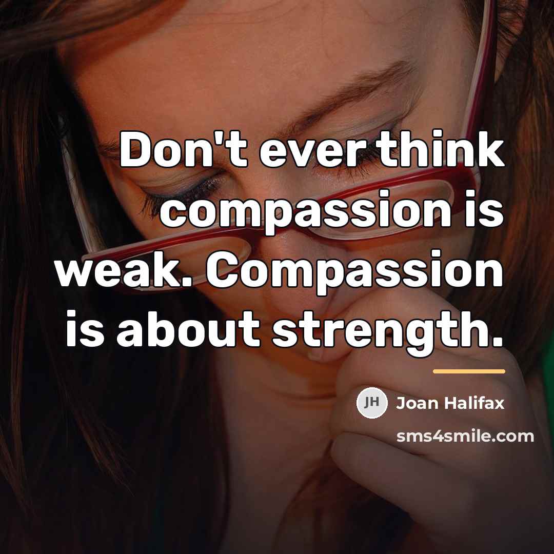 “Don't ever think compassion is weak. Compassion is about strength.…” quote by Joan Halifax