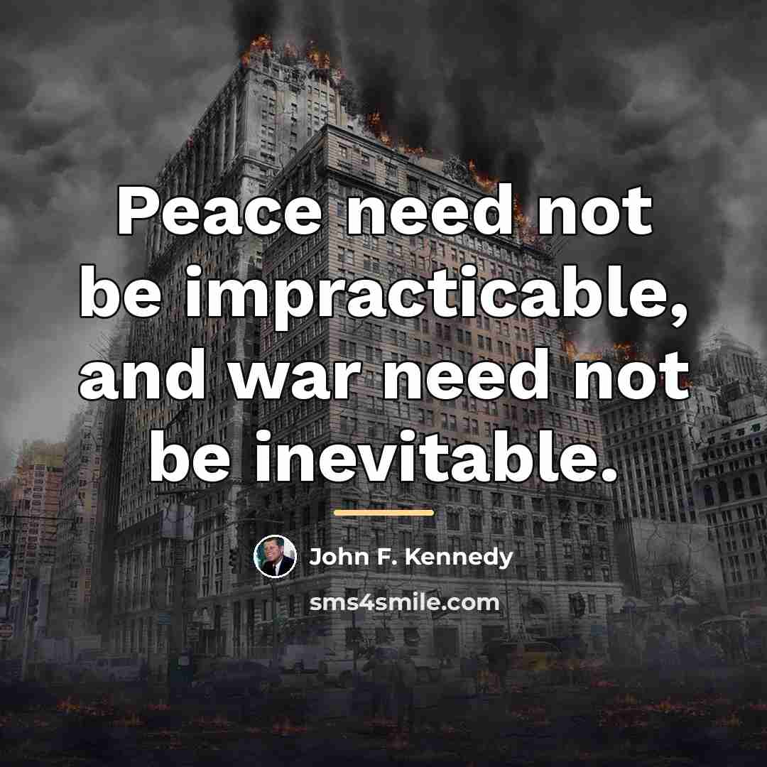“Peace need not be impracticable, and war need not be…” quote by John F. Kennedy
