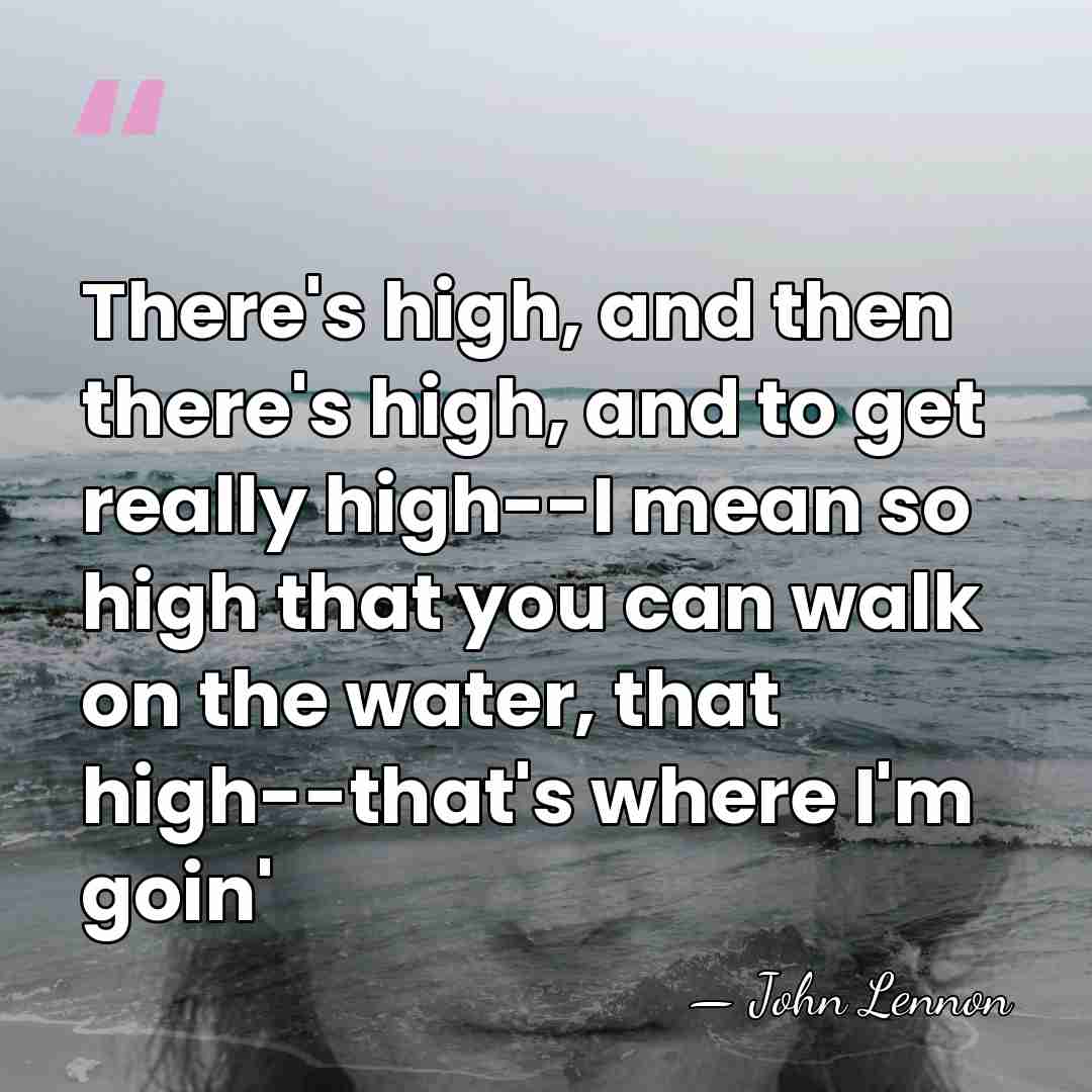 There's high, and then there's high, and to get really high--I mean&hellip; - John Lennon
