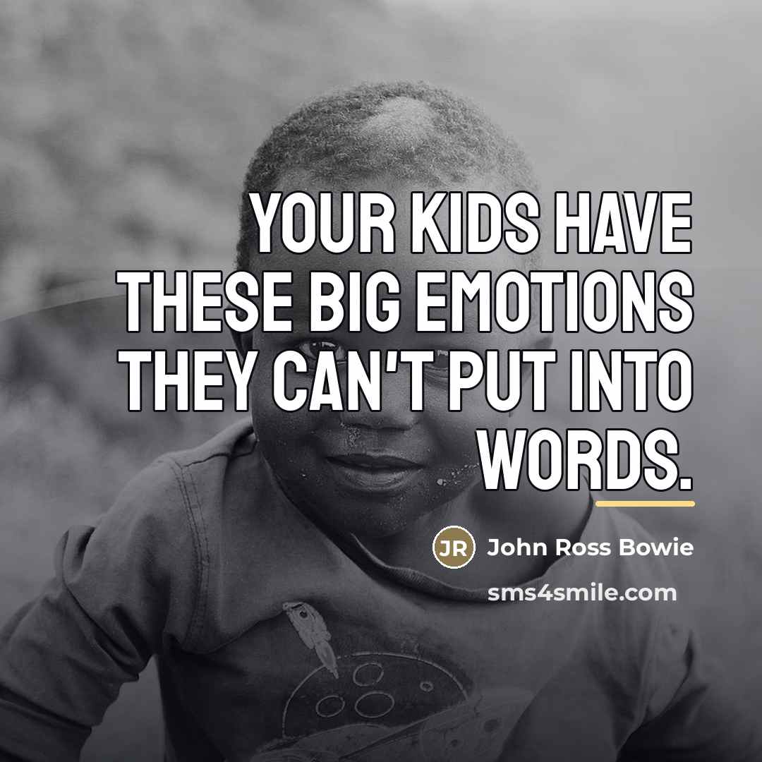 “Your kids have these big emotions they can't put into…” quote by John Ross Bowie