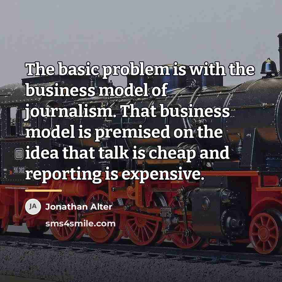 “The basic problem is with the business model of journalism.…” quote by Jonathan Alter
