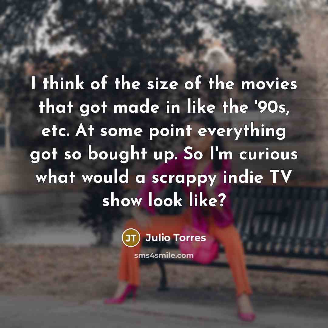 “I think of the size of the movies that got…” quote by Julio Torres