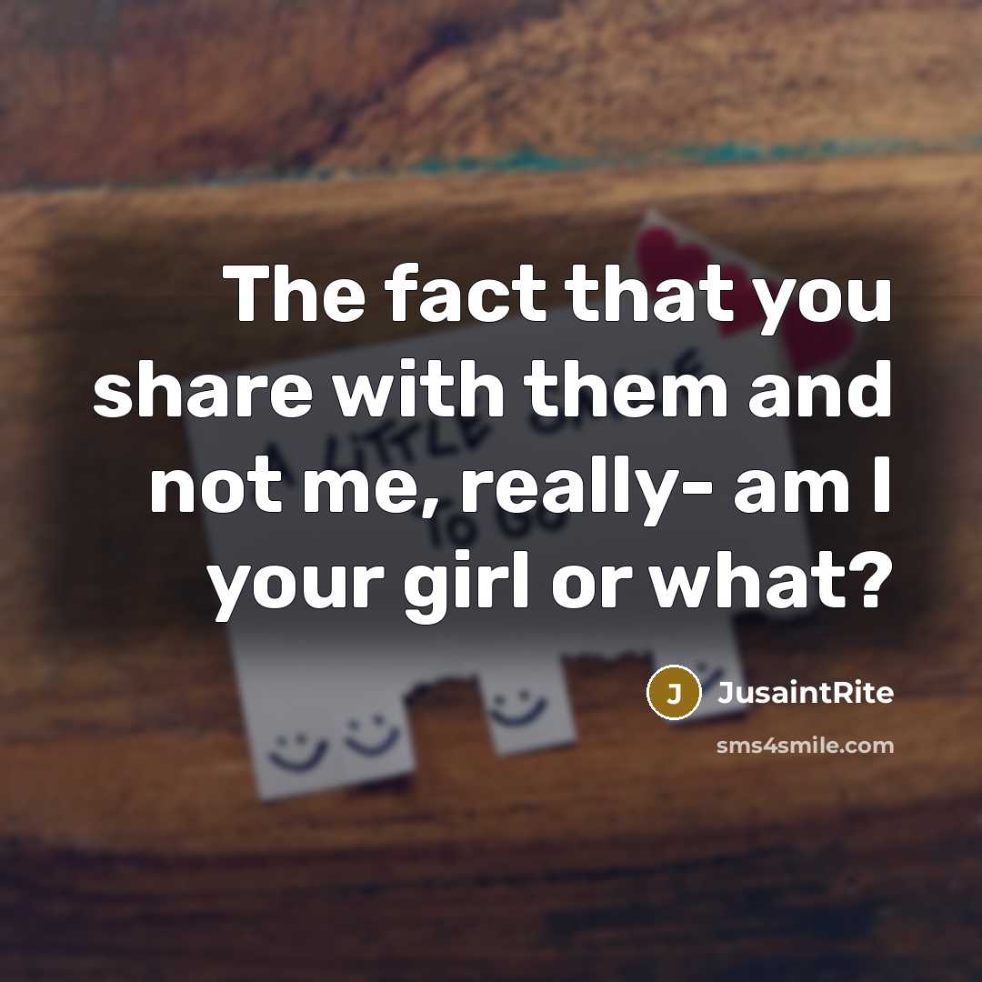“The fact that you share with them and not me, really- am I your girl or what?” quote by JusaintRite