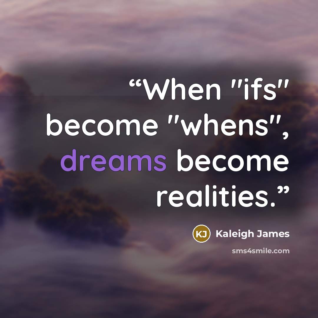 “When "ifs" become "whens", dreams become realities.” quote by Kaleigh James
