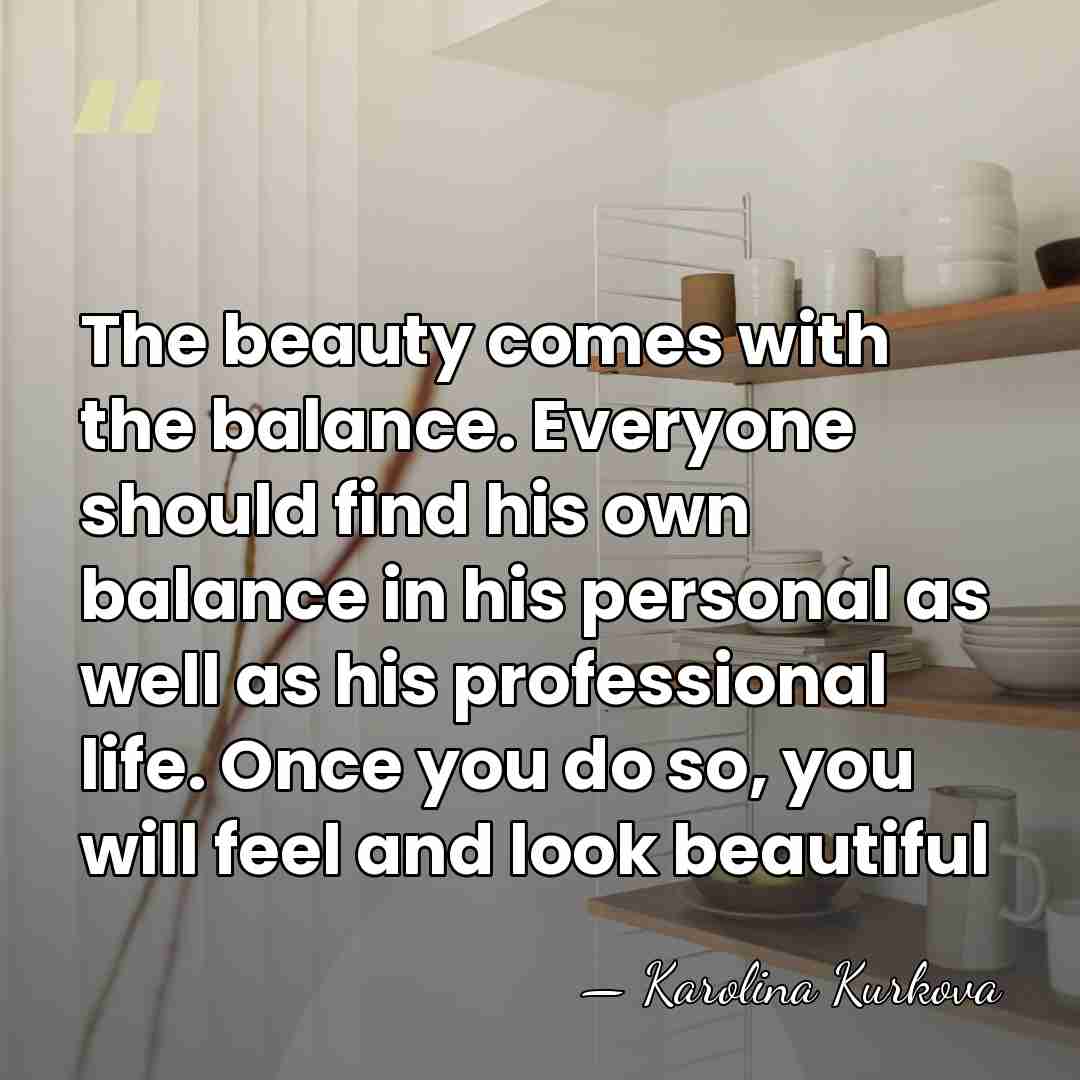 The beauty comes with the balance. Everyone should find his own balance&hellip; - Karolina Kurkova