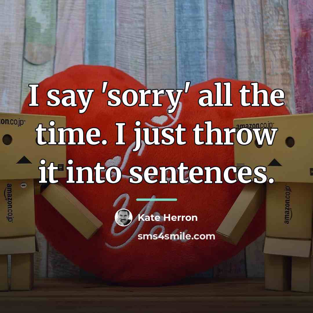 “I say 'sorry' all the time. I just throw it…” quote by Kate Herron