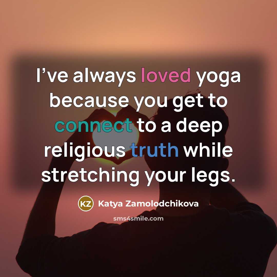 “I've always loved yoga because you get to connect to…” quote by Katya Zamolodchikova