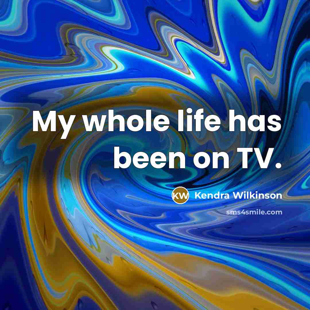 “My whole life has been on TV.…” quote by Kendra Wilkinson
