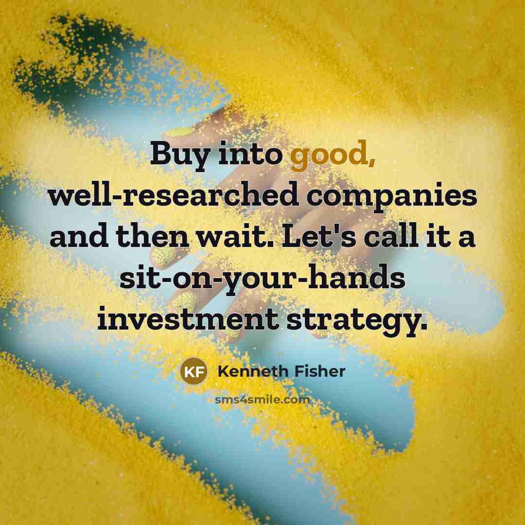 “Buy into good, well-researched companies and then wait. Let's call…” quote by Kenneth Fisher