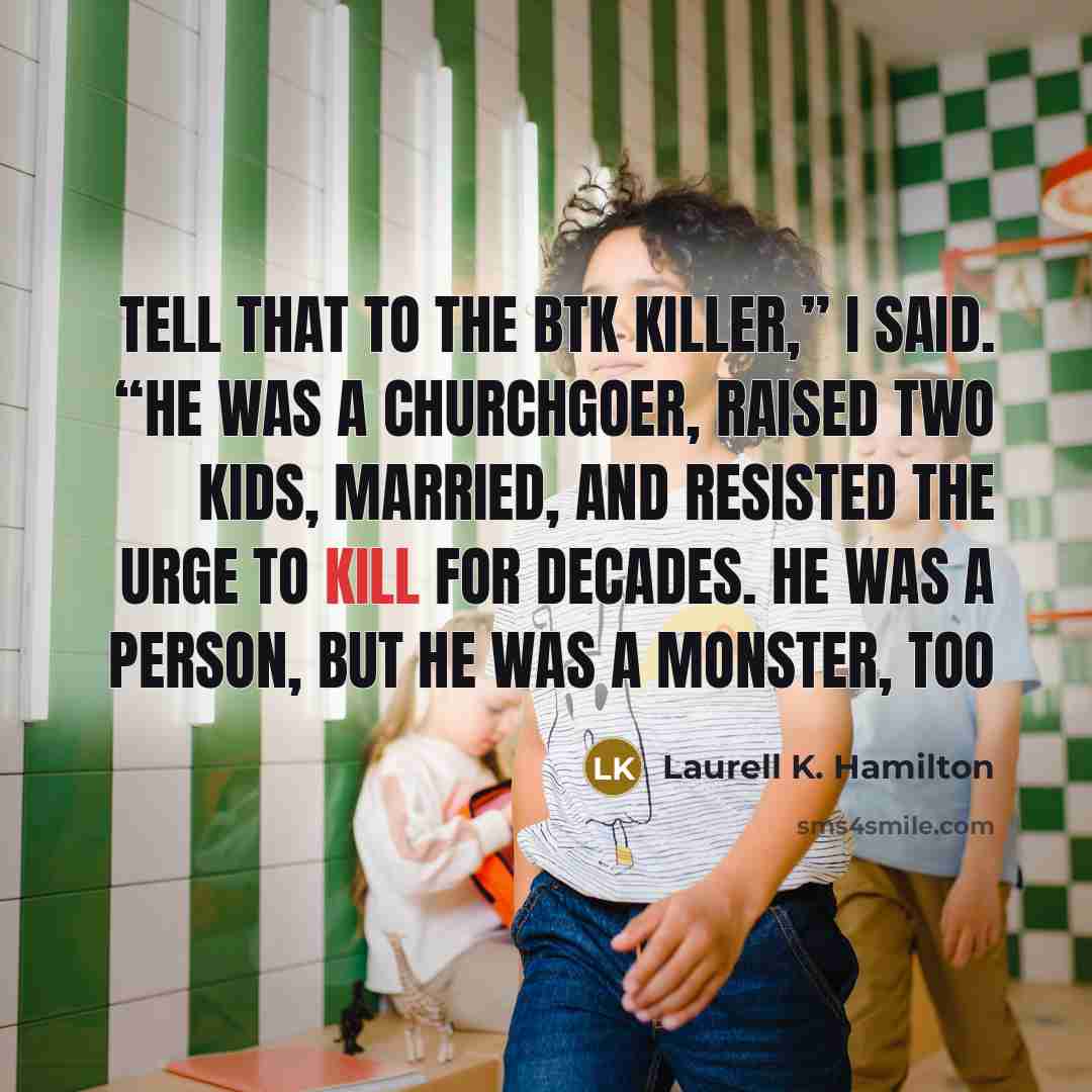 “Tell that to the BTK killer,” I said. “He was…” quote by Laurell K. Hamilton
