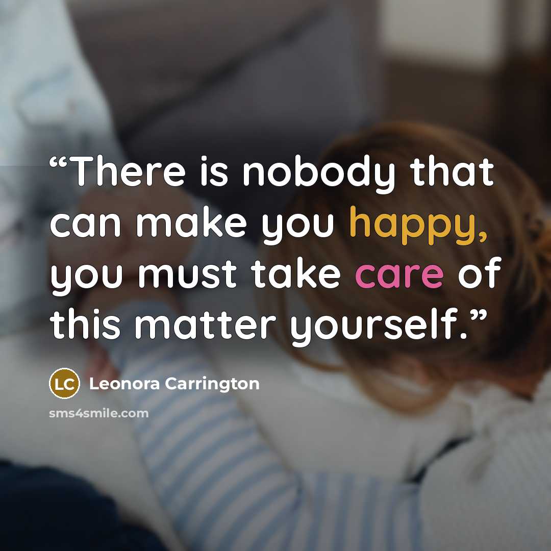 “There is nobody that can make you happy, you must take care of this matter yourself.” quote by Leonora Carrington