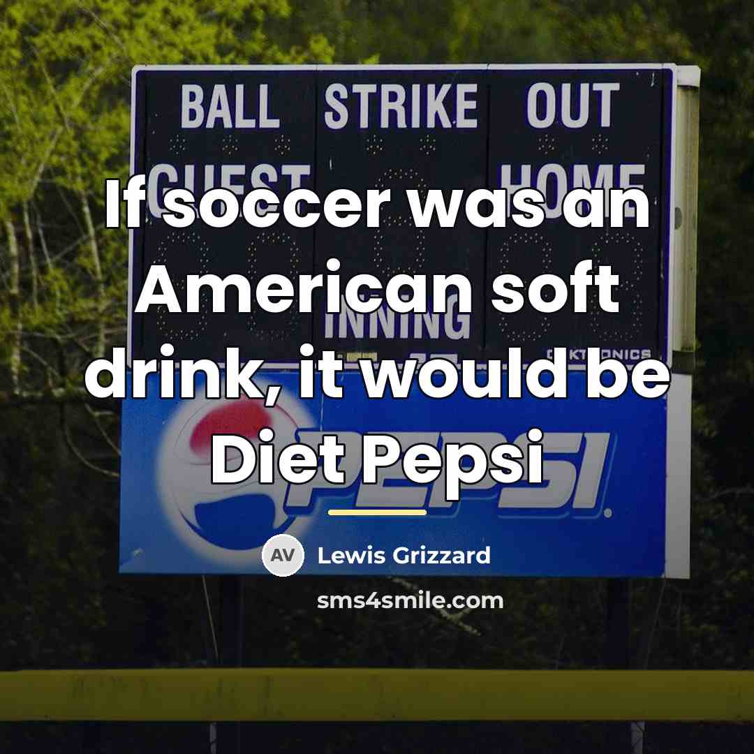 “If soccer was an American soft drink, it would be…” quote by Lewis Grizzard