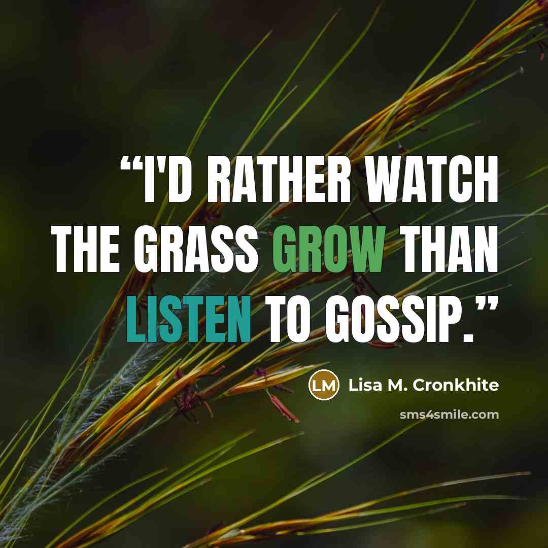 “I'd rather watch the grass grow than listen to gossip.” quote by Lisa M. Cronkhite