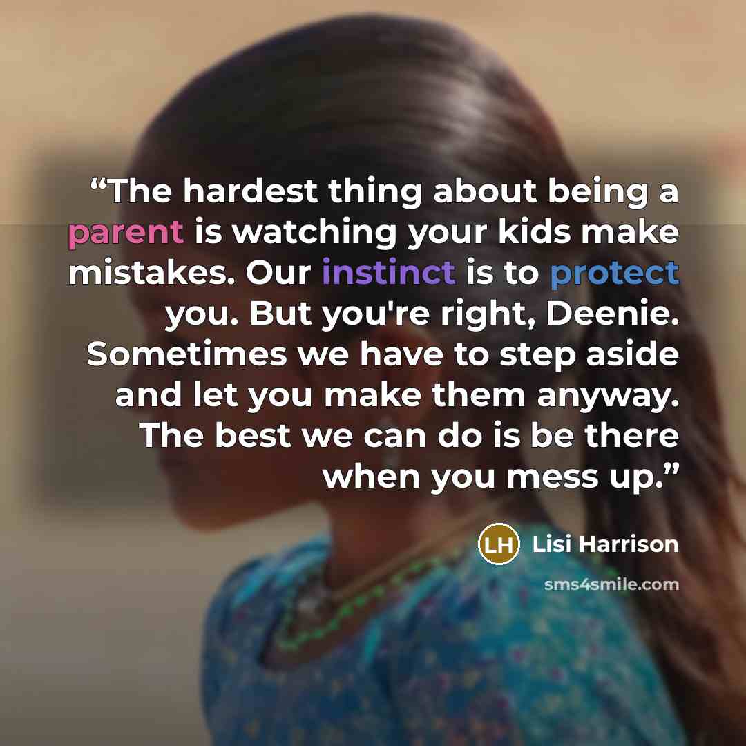 “The hardest thing about being a parent is watching your kids make mistakes. Our instinct is to protect you. But you're right, Deenie. Sometimes we have to step aside and let you make them anyway. The best we can do is be there when you mess up.” quote by Lisi Harrison