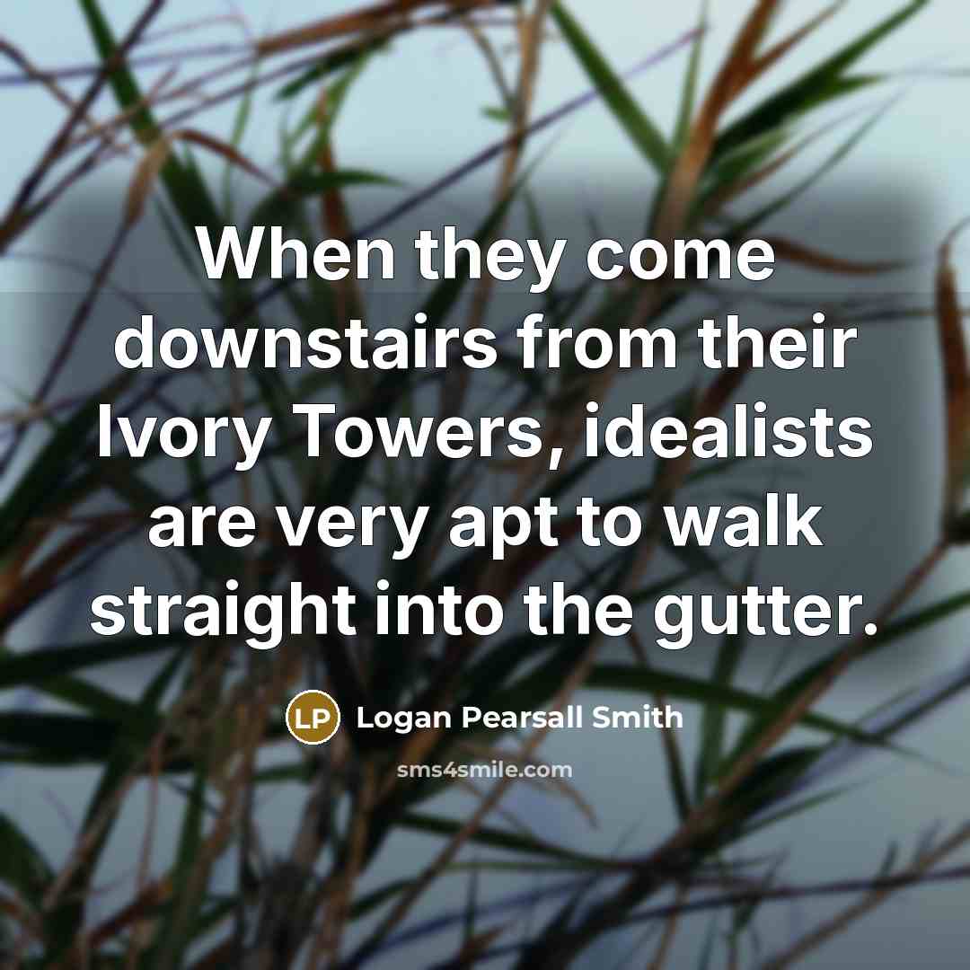 “When they come downstairs from their Ivory Towers, idealists are…” quote by Logan Pearsall Smith