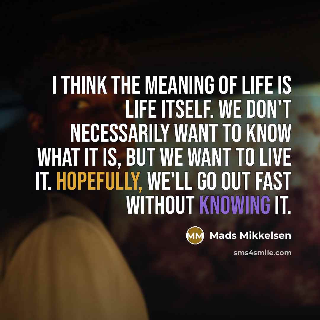 “I think the meaning of life is life itself. We…” quote by Mads Mikkelsen