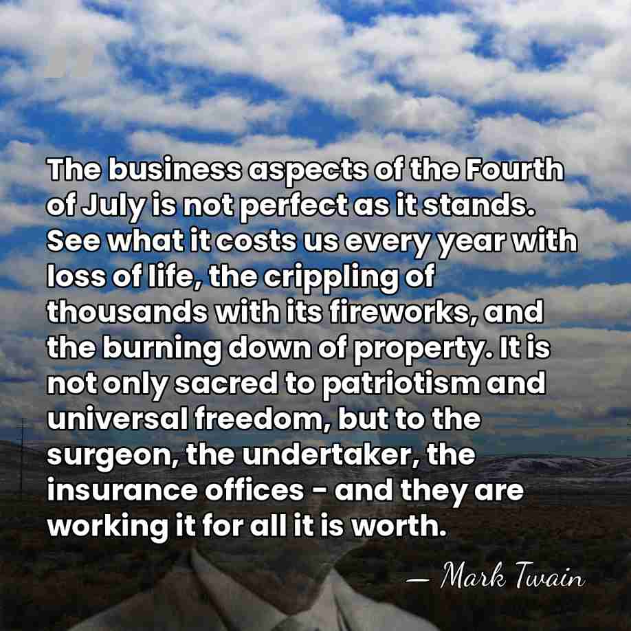 The business aspects of the Fourth of July is not perfect as&hellip; - Mark Twain