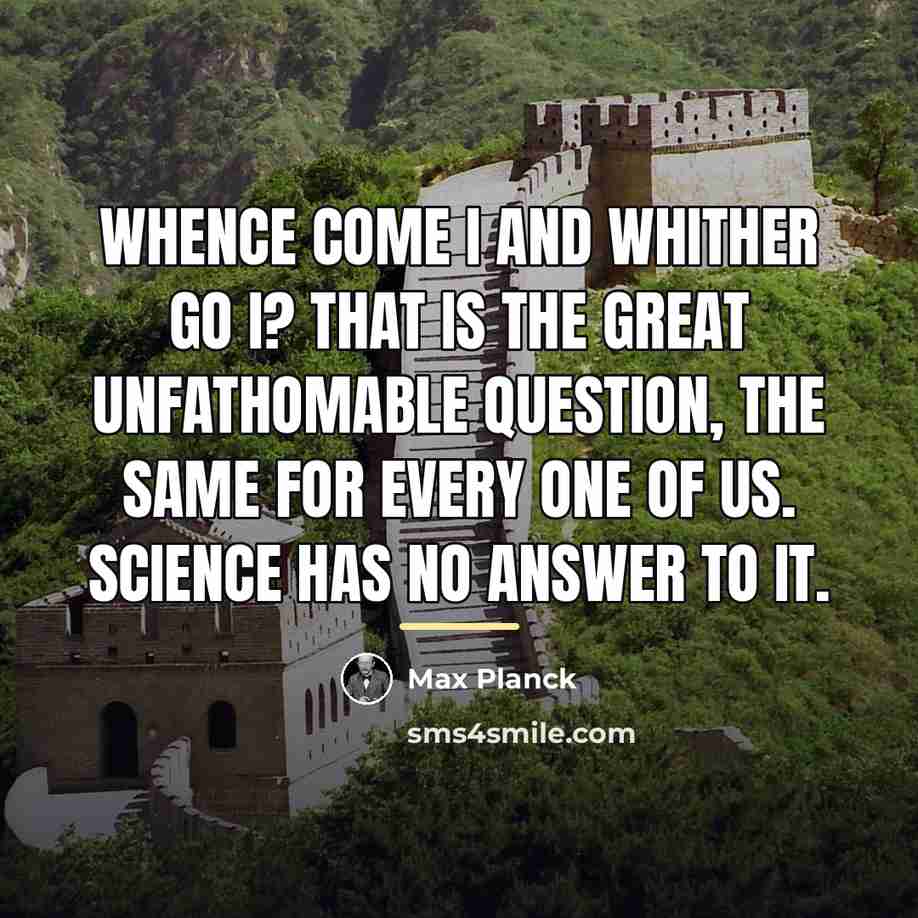 “Whence come I and whither go I? That is the…” quote by Max Planck