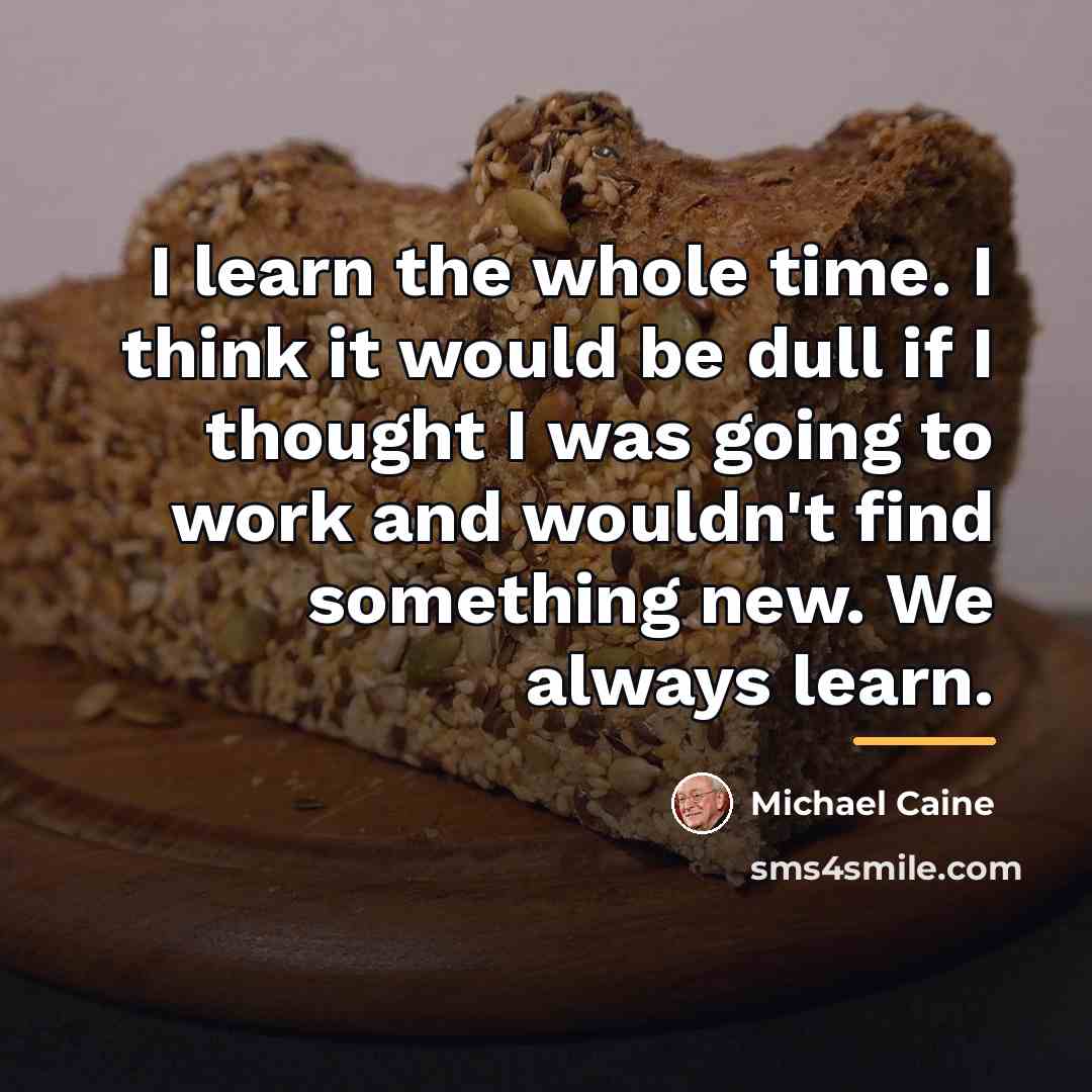 “I learn the whole time. I think it would be…” quote by Michael Caine
