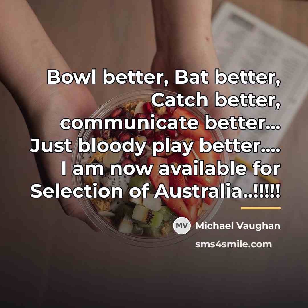 “Bowl better, Bat better, Catch better, communicate better... Just bloody…” quote by Michael Vaughan