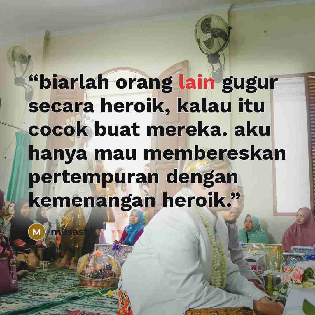 “biarlah orang lain gugur secara heroik, kalau itu cocok buat mereka. aku hanya mau membereskan pertempuran dengan kemenangan heroik.” quote by musashi