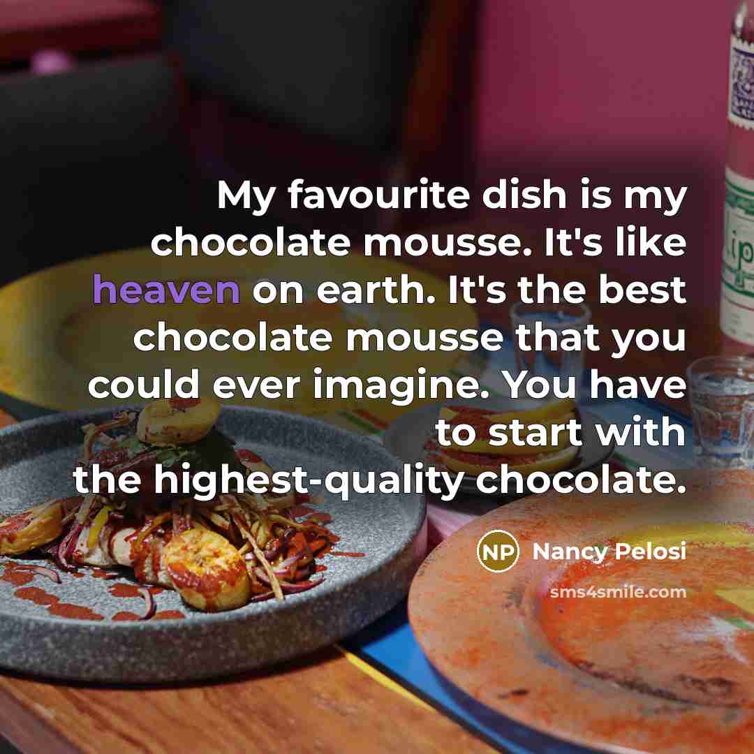 “My favourite dish is my chocolate mousse. It's like heaven…” quote by Nancy Pelosi