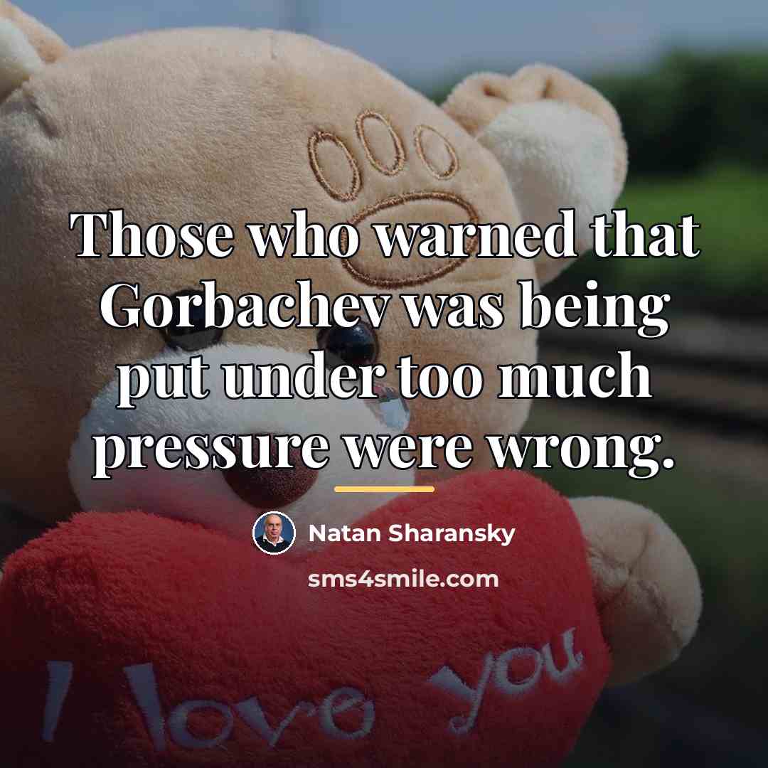 “Those who warned that Gorbachev was being put under too…” quote by Natan Sharansky