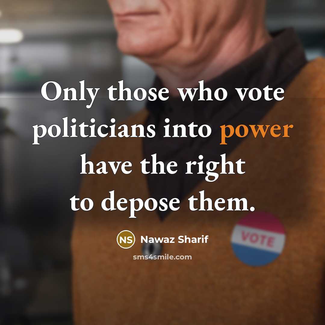 “Only those who vote politicians into power have the right…” quote by Nawaz Sharif