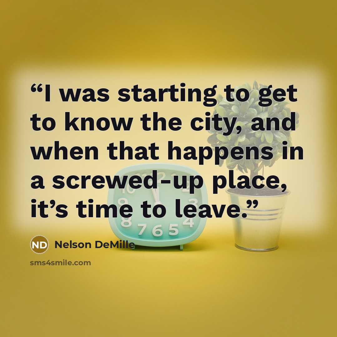 “I was starting to get to know the city, and when that happens in a screwed-up place, it’s time to leave.” quote by Nelson DeMille