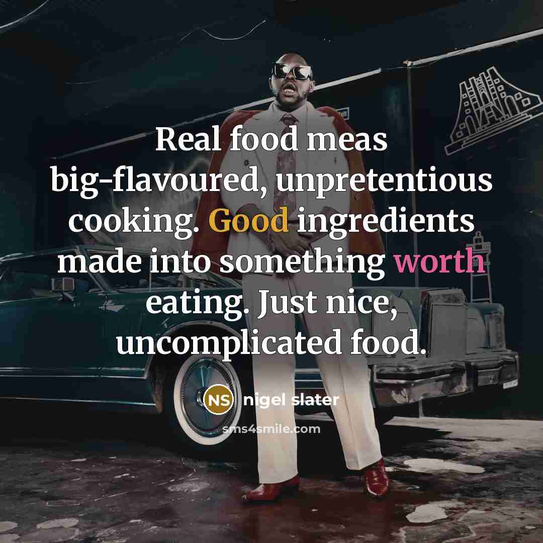 “Real food meas big-flavoured, unpretentious cooking. Good ingredients made into…” quote by Nigel Slater
