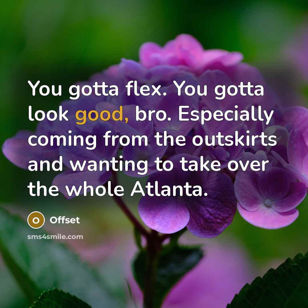 “You gotta flex. You gotta look good, bro. Especially coming…” quote by Offset