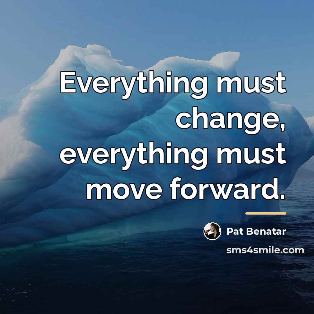 “Everything must change, everything must move forward.…” quote by Pat Benatar