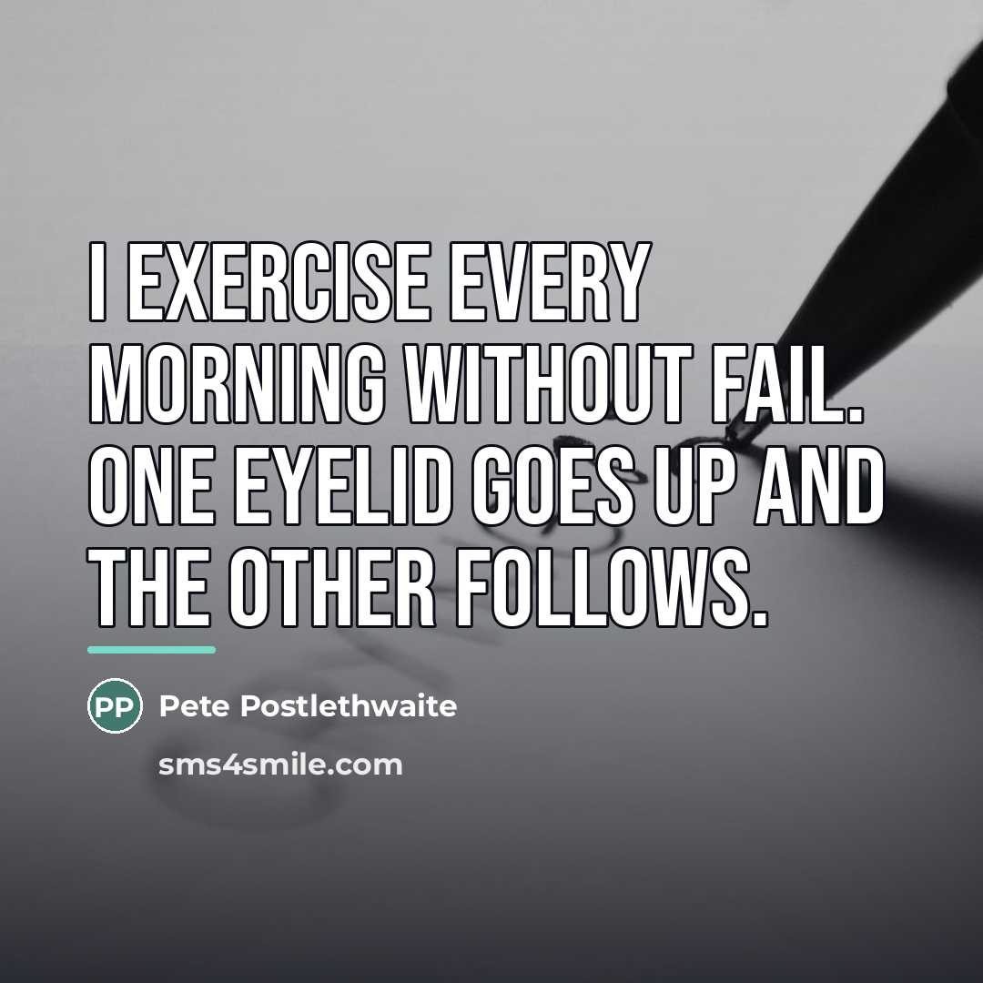 “I exercise every morning without fail. One eyelid goes up…” quote by Pete Postlethwaite