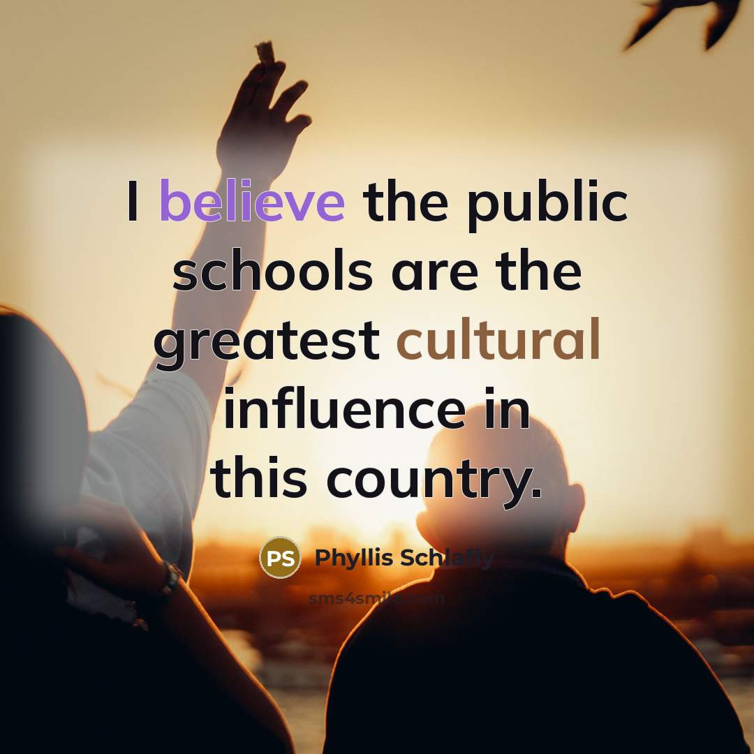 “I believe the public schools are the greatest cultural influence…” quote by Phyllis Schlafly