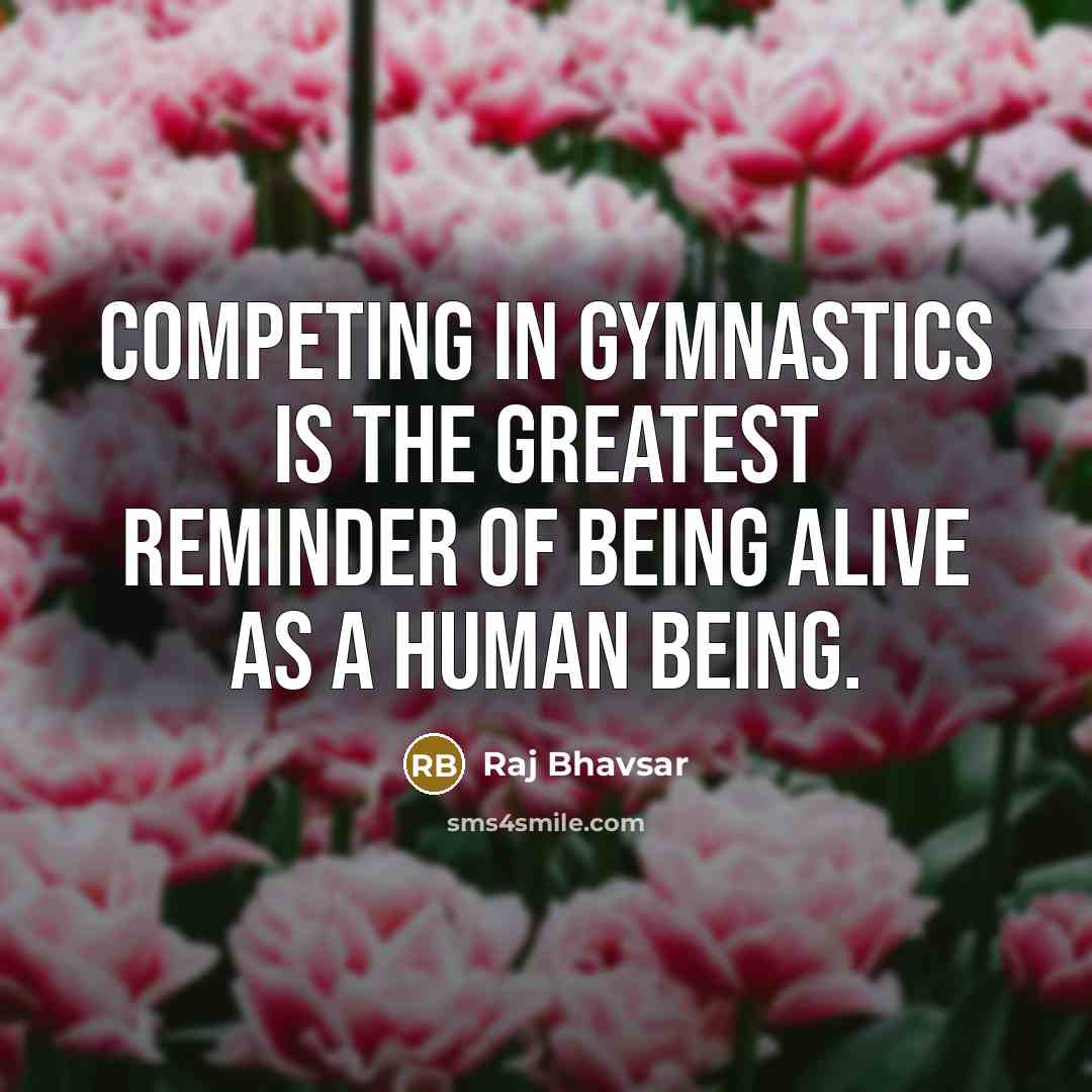 “Competing in gymnastics is the greatest reminder of being alive…” quote by Raj Bhavsar