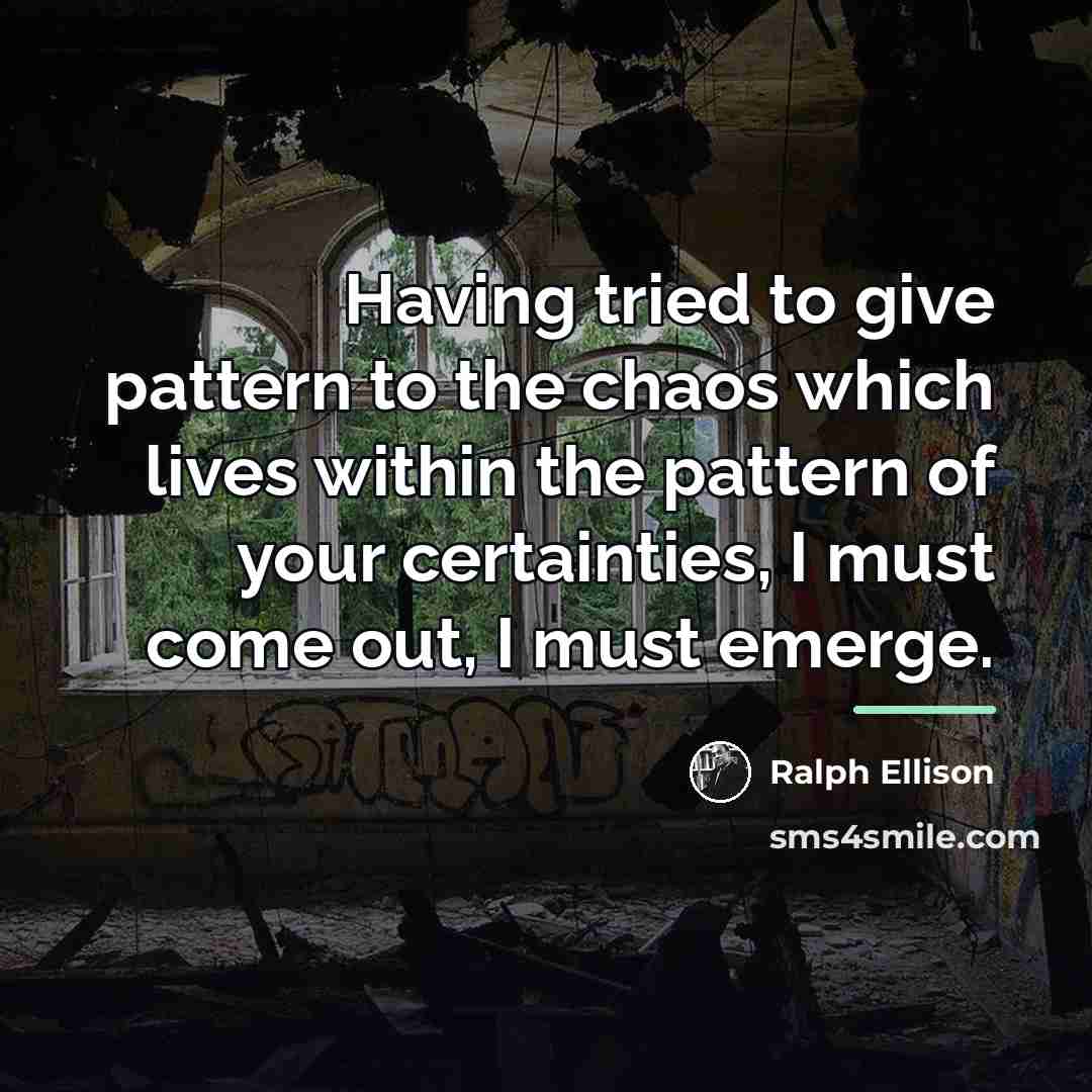 “Having tried to give pattern to the chaos which lives…” quote by Ralph Ellison