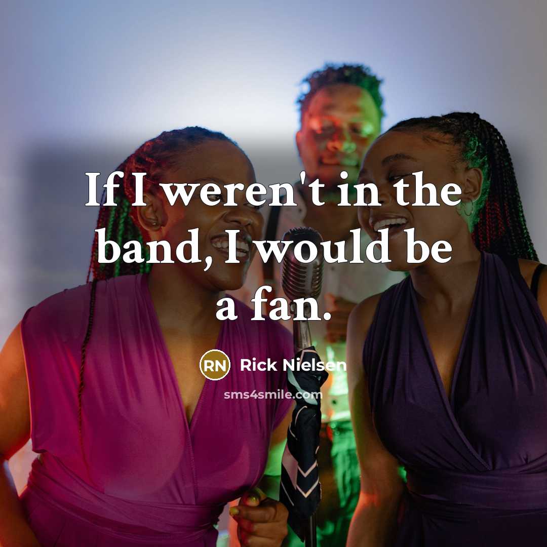 “If I weren't in the band, I would be a…” quote by Rick Nielsen