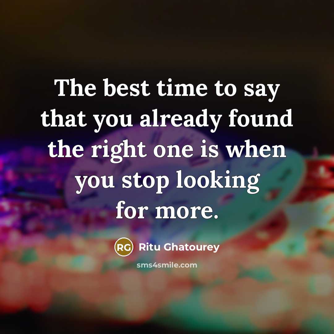 “The best time to say that you already found the right one is when you stop looking for more.” quote by Ritu Ghatourey