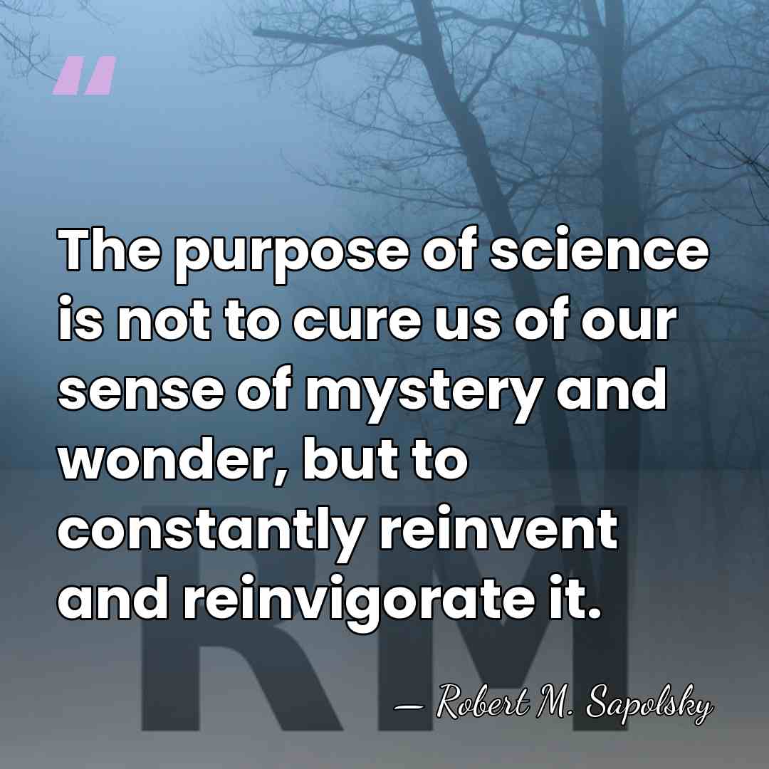The purpose of science is not to cure us of our sense&hellip; - Robert M. Sapolsky