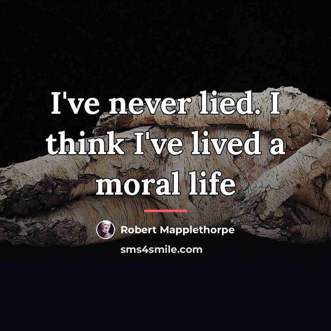 “I've never lied. I think I've lived a moral life…” quote by Robert Mapplethorpe