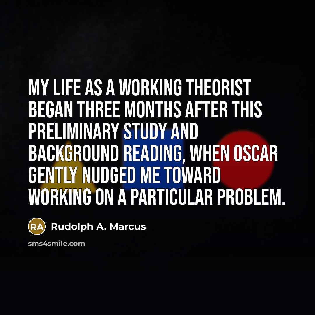 “My life as a working theorist began three months after…” quote by Rudolph A. Marcus