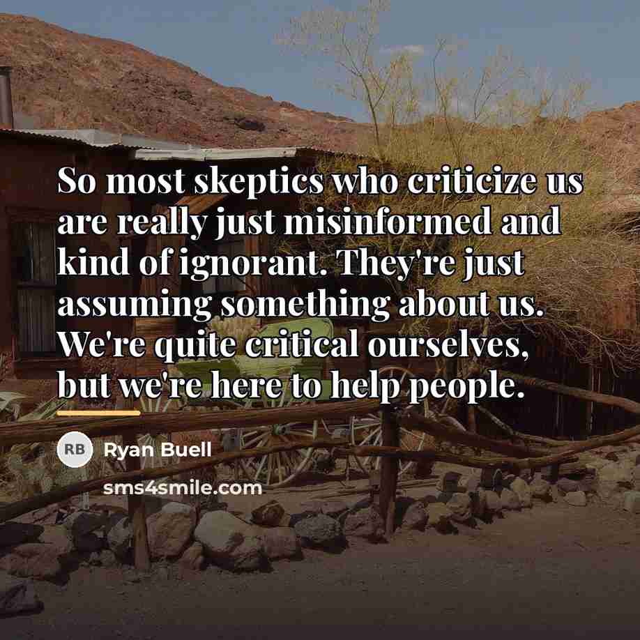 “So most skeptics who criticize us are really just misinformed…” quote by Ryan Buell