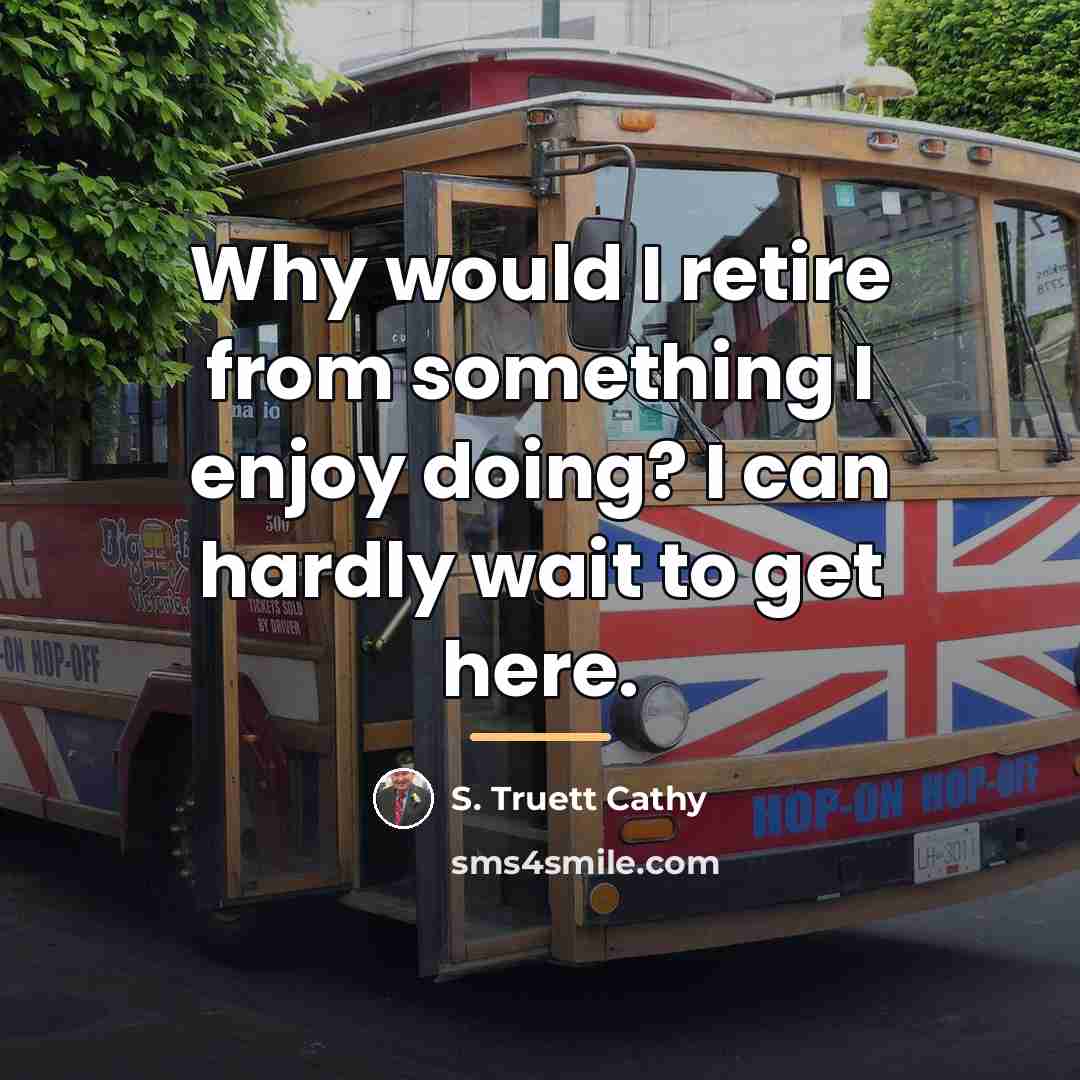 “Why would I retire from something I enjoy doing? I…” quote by S. Truett Cathy