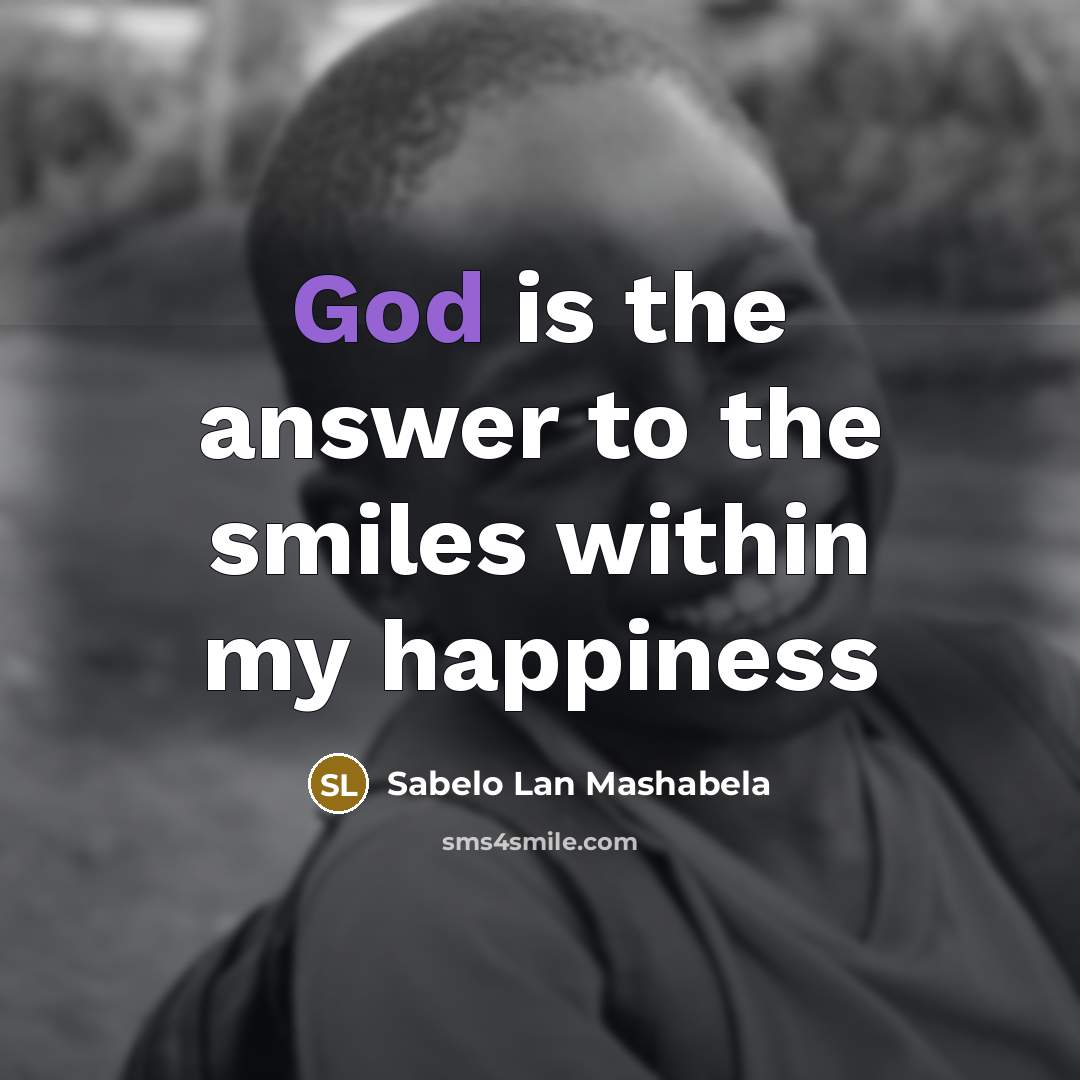 “God is the answer to the smiles within my happiness…” quote by Sabelo Lan Mashabela
