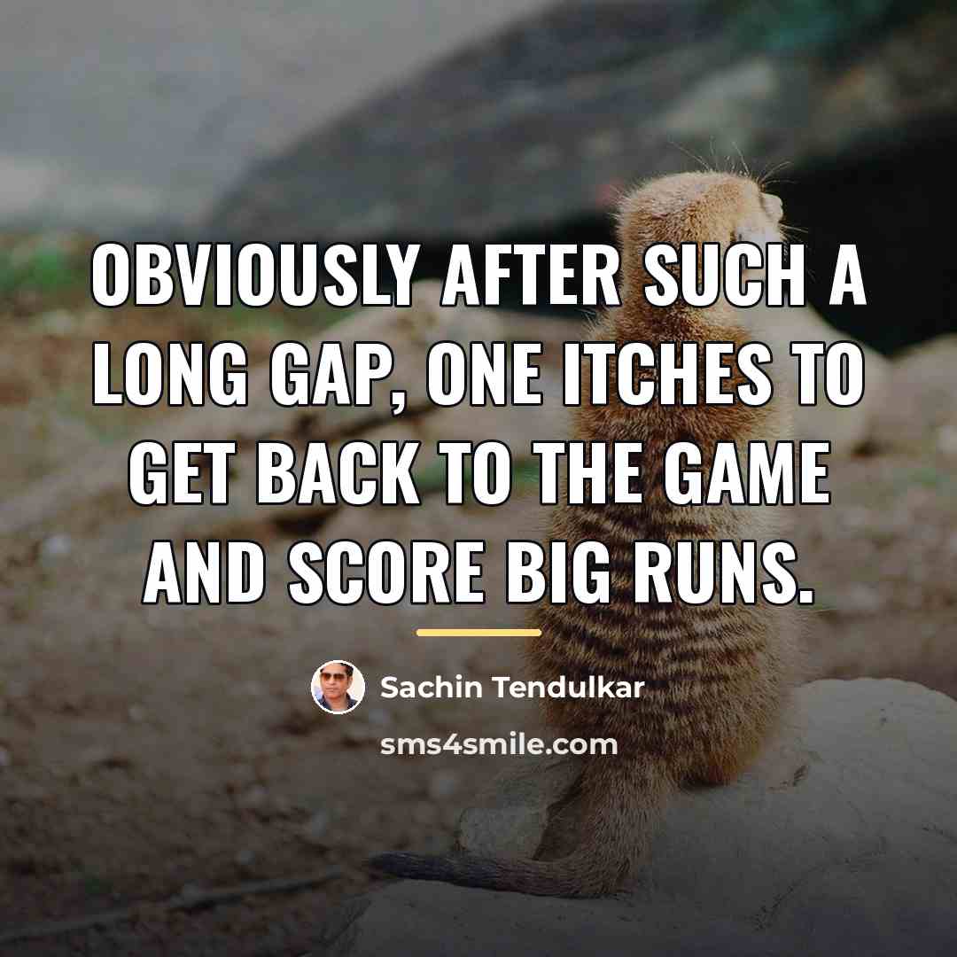 “Obviously after such a long gap, one itches to get…” quote by Sachin Tendulkar