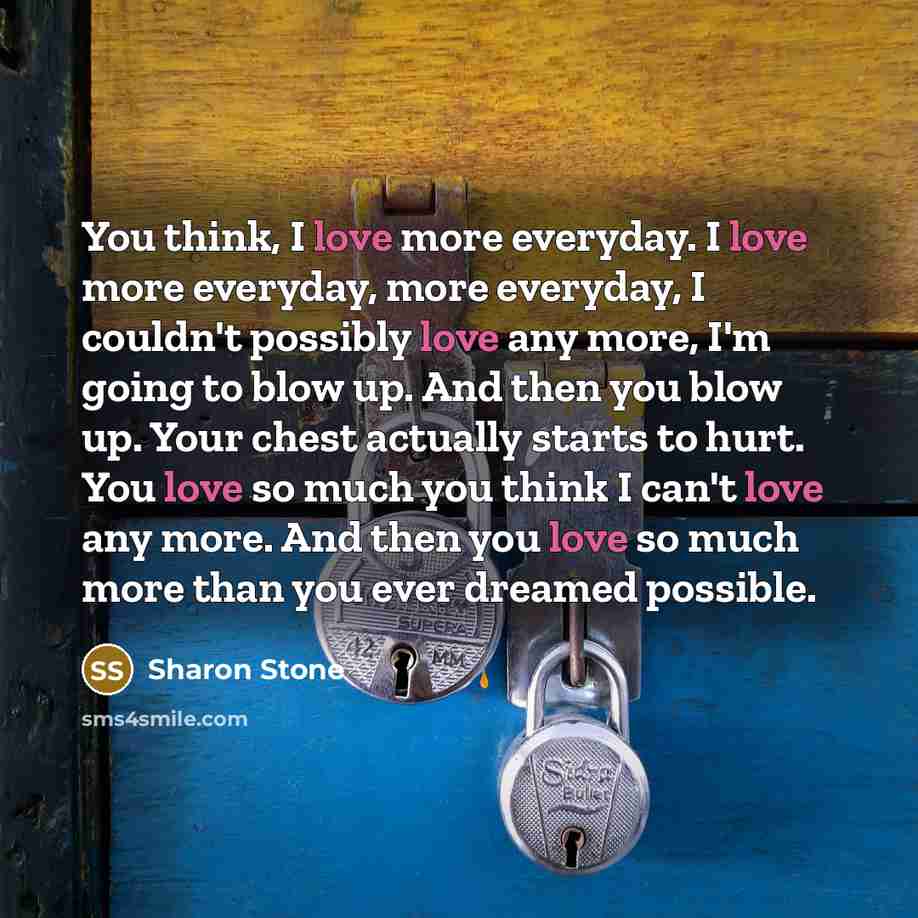 “You think, I love more everyday. I love more everyday,…” quote by Sharon Stone